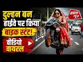 दुल्हन बन हाईवे पर किया बाइक स्टंट! दिल्ली-नोएडा का वीडियो वायरल || Asal news