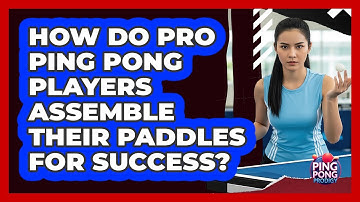 How Do Pro Ping Pong Players Assemble Their Paddles For Success? - Ping Pong Prodigy
