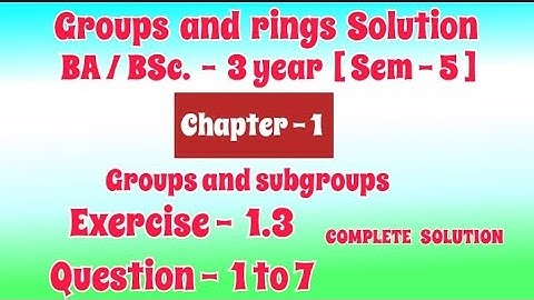 Exercise 1.3 Solution || Question 1 to 7 || Groups and rings || BA BSc 3 year Semester 5 | Chapter 1