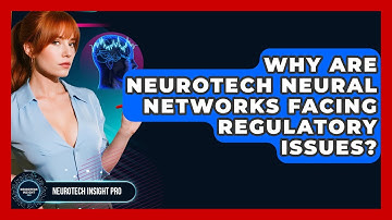 Why Are Neurotech Neural Networks Facing Regulatory Issues? - Neurotech Insight Pro