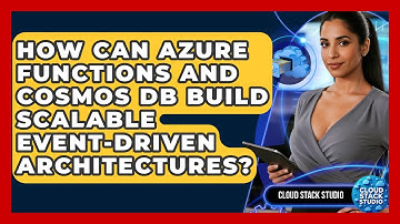 How Can Azure Functions And Cosmos DB Build Scalable Event-driven Architectures?