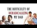 The difficulty of deradicalizing my dad