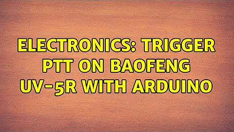 Electronics: Trigger PTT on Baofeng UV-5R with Arduino (3 Solutions!!)