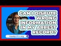 Can I Dispute Wrong Information In My Arrest Record? - CountyOffice.org