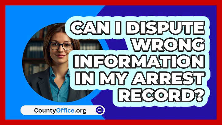Can I Dispute Wrong Information In My Arrest Record? - CountyOffice.org
