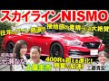 往年のファン号泣の1台？【 スカイラインNISMO 】400Rからの進化を土屋圭市が試乗検証！往年ファンを泣かせる内外装を工藤貴宏 七瀬ななが解説