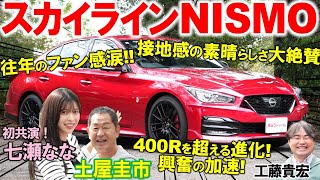 往年のファン号泣の1台？【 スカイラインNISMO 】400Rからの進化を土屋圭市が試乗検証！往年ファンを泣かせる内外装を工藤貴宏 七瀬ななが解説