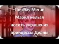 Почему Меган Маркл нельзя носить украшения принцессы Дианы