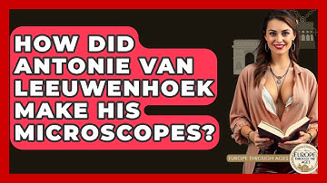 How Did Antonie Van Leeuwenhoek Make His Microscopes? - Europe Through the Ages