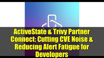 ActiveState & Trivy Partner Connect: Cutting CVE Noise & Reducing Alert Fatigue for Developers