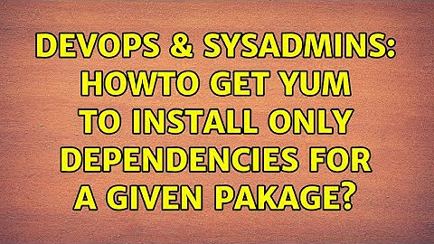 DevOps & SysAdmins: Howto get yum to install only dependencies for a given pakage? (3 Solutions!!)