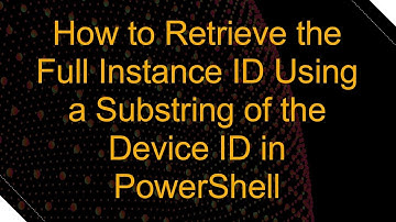 How to Retrieve the Full Instance ID Using a Substring of the Device ID in PowerShell