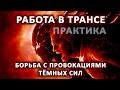 Работа в трансе и борьба с провокациями тёмных сил. Практика.