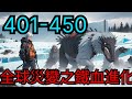【全球災變之鐵血進化】第401集至第450集:溫室效應導致兩極冰川融化,深藏地下億萬年的遠古病毒爆發,現代都市成為廢墟,末日降臨!地球上的各種生物,出現各種匪夷所思的進化!