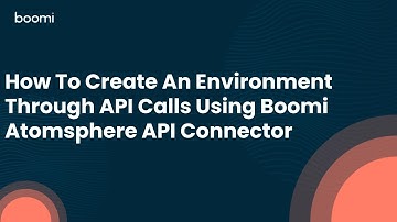 How To Create An Environment Through API Calls Using Boomi Atomsphere API Connector