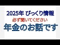 2025年 びっくり情報 必ず聞いてください 年金のお話です