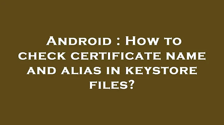 Android : How to check certificate name and alias in keystore files?