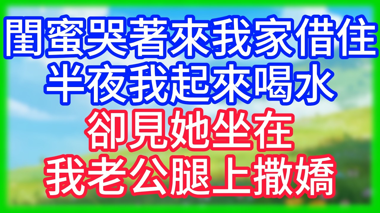 【爽文】閨蜜哭著來我家借住，半夜我起來喝水，卻見她坐在我老公腿上撒嬌！