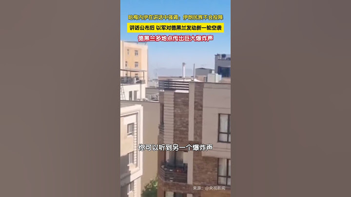 伊朗最高领袖哈梅内伊发表视频讲话后，以色列对德黑兰开展新一轮空袭，德黑兰多地传出巨大爆炸声