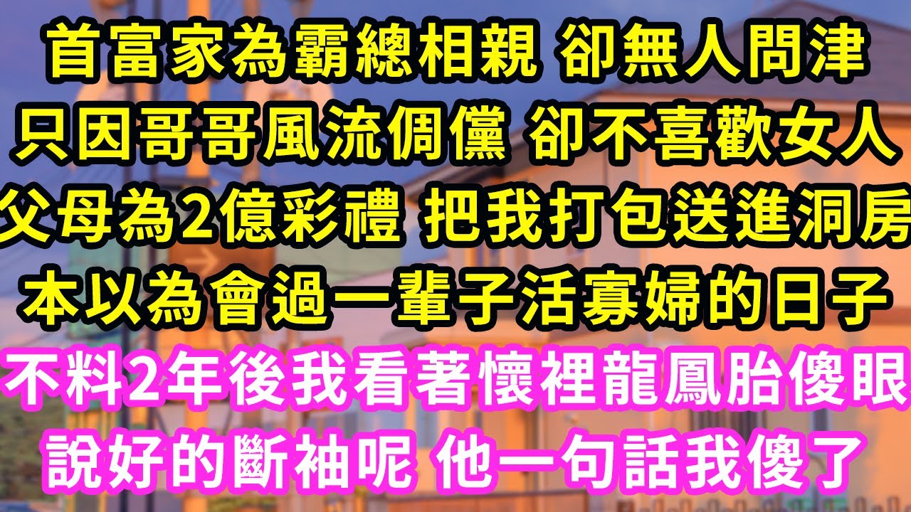 首富家為霸總相親 卻無人問津,只因哥哥風流倜儻 卻不喜歡女人,父母為2億彩禮 把我打包送進洞房,本以為會過一輩子活寡婦的日子,不料2年後我看著懷裡龍鳳胎傻眼,說好的斷袖呢 他一句話我傻了#甜寵#灰姑娘