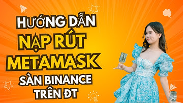 Cách Nạp Rút Chuyển Coin từ Binance sang Metamask mới nhất 2025 trên ĐiệnThoại