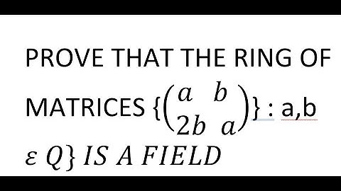 PROVE THAT THE RING OF MATRICES {(█(a   b @2b  a))} : a,b ε Q} IS A FIELD