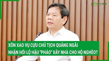 Xôn xao vụ cựu chủ tịch Quảng Ngãi nhận hối lộ Hậu "Pháo" xây nhà cho hộ nghèo?