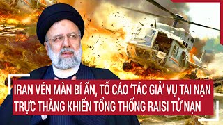 Iran vén màn bí ẩn, tố cáo ‘tác giả’ vụ tai nạn trực thăng khiến Tổng thống Ibrahim Raisi tử nạn