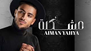 Aiman Yahya ... Moshkila - 2022 | أيمن يحيئ ... مشكلة