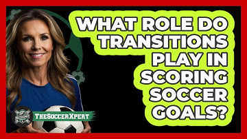 What Role Do Transitions Play In Scoring Soccer Goals? - The Soccer Xpert