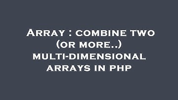 Array : combine two (or more..) multi-dimensional arrays in php