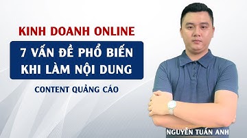 7 Vấn Đề Phổ Biến Khi Làm Nội Dung Content Quảng Cáo | Kinh Doanh Online | Nguyễn Tuấn Anh