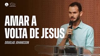 AMAR A VOLTA DE JESUS | Mensagem com Douglas Johansson