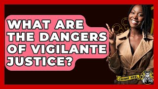 What Are The Dangers Of Vigilante Justice? - The Crime Reel
