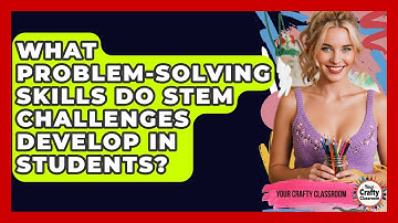 What Problem-solving Skills Do STEM Challenges Develop In Students? - Your Crafty Classroom
