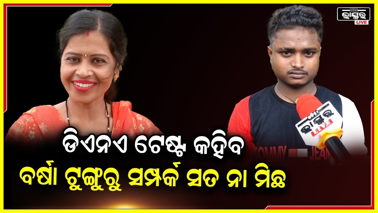 ସପ୍ତାହ ଭିତରେ ମୋର ଆଉ ଟୁଙ୍ଗୁରୁ ଭୋଳର ଡିଏନଏ ଟେଷ୍ଟ କରନ୍ତୁ ..ଜଣାପଡିବ ସମ୍ପର୍କ ଅଛି କି ନାହଁ :ବର୍ଷା ଭୋଳ