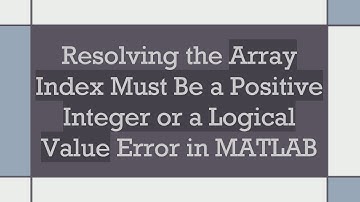 Resolving the Array Index Must Be a Positive Integer or a Logical Value Error in MATLAB