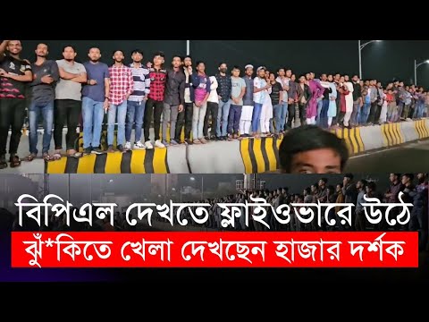 বিপিএল দেখতে ফ্লাইওভারে উঠে ঝুঁ*কিতে খেলা দেখছেন হাজার হাজার দর্শক | BPL 2024