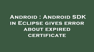 Android : Android SDK in Eclipse gives error about expired certificate