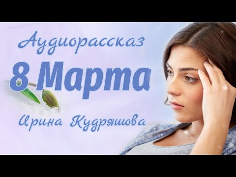 ВОСЬМОЕ МАРТА. Аудиорассказ. Ирина Кудряшова.