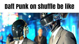 Daft Punk on shuffle be like 5