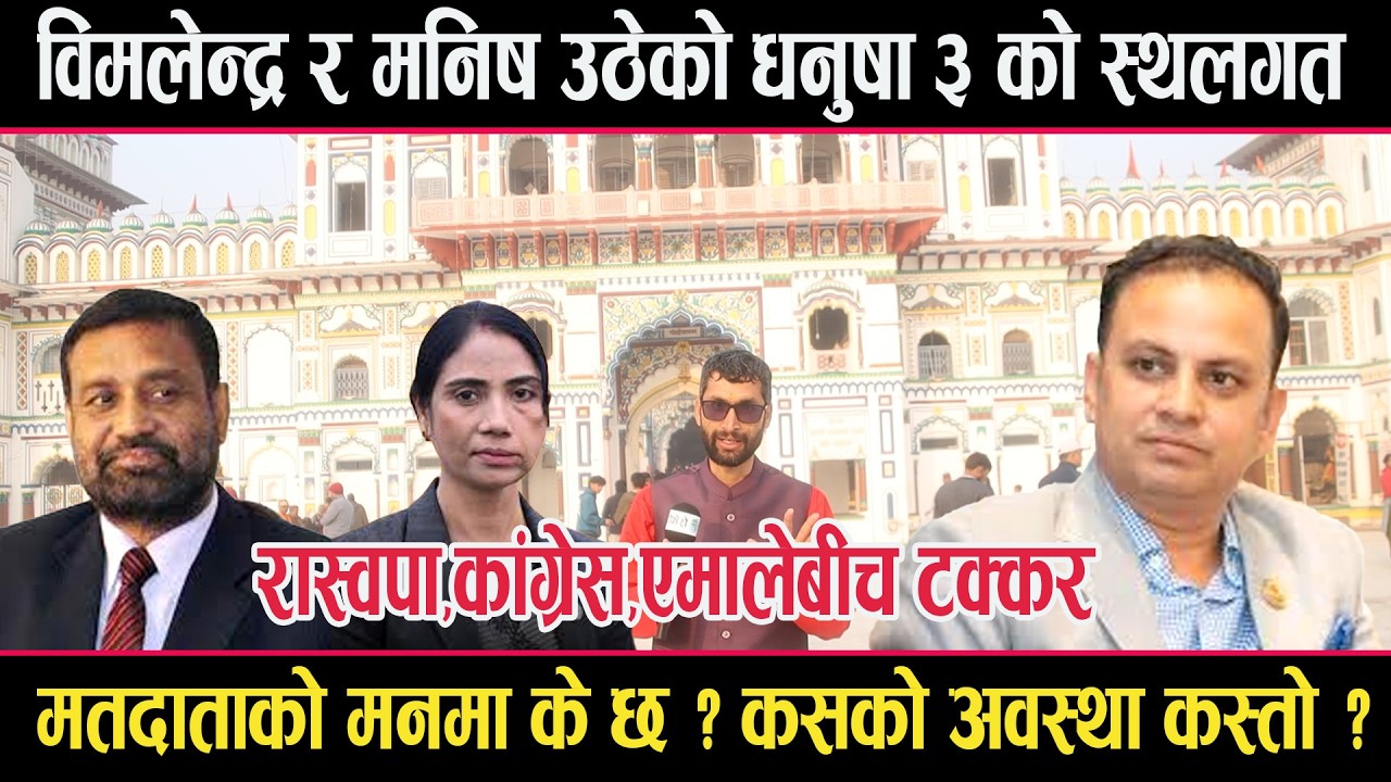 मनिस झा, विमलेन्द्र निधि उठेको धनुषा ३ को गणितःकसको अवस्था कस्तो ?मतदाता के भन्छन् ?janakpur