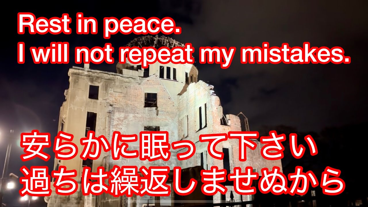 【Rest in peace. I will not repeat my mistakes.】ここに在る自分・ここに在った人々・原爆ドームから感じること