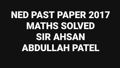 NED PAST PAPER 2017 - Solved by: Sir Ahsan Abdullah Patel
