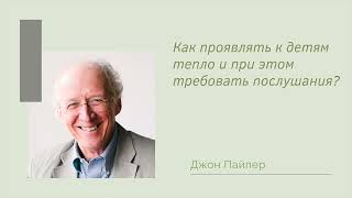 Джон Пайпер, &quot;Как проявлять к детям тепло и при этом требовать послушания?&quot;