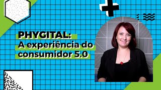 Phygital: A experiência do consumidor 5.0