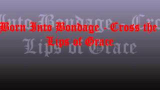Cross the Lips of Grace - Born Into Bondage
