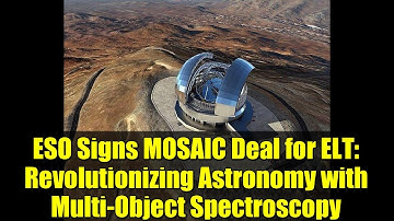 ESO Signs MOSAIC Deal for ELT: Revolutionizing Astronomy with Multi-Object Spectroscopy