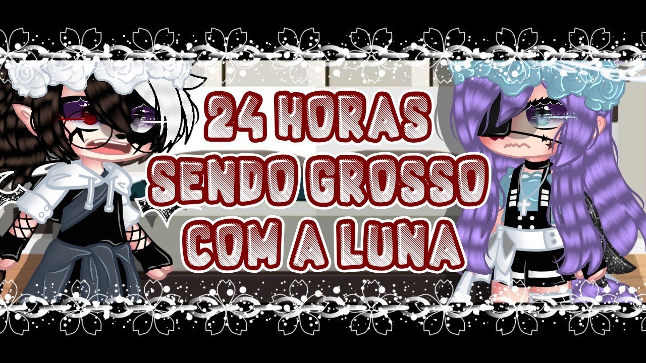 💢•24 Horas sendo grosso com a Luna• (Deu ruim?!) {Parte 1}💢