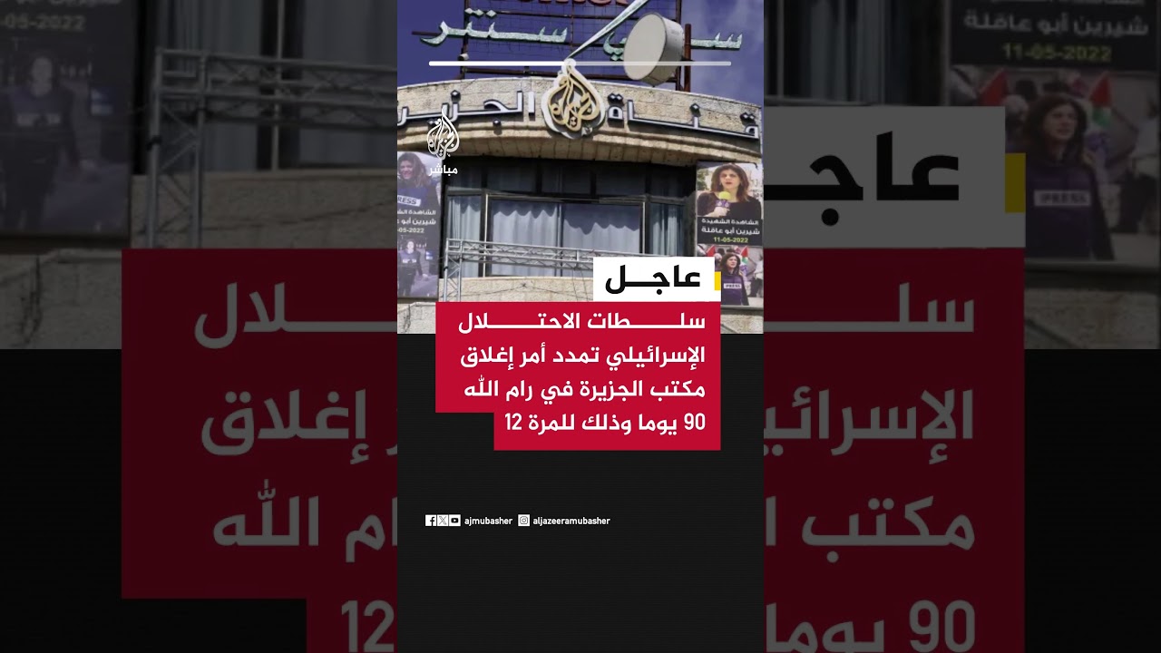سلطات الاحتلال الإسرائيلي تمدد أمر إغلاق مكتب الجزيرة في رام الله 90 يوما وذلك للمرة 12